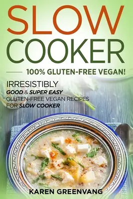 Slow Cooker -100% glutenfrei-vegan: Unwiderstehlich gute & super einfache glutenfreie vegane Rezepte für den Slow Cooker - Slow Cooker -100% Gluten-Free Vegan: Irresistibly Good & Super Easy Gluten-Free Vegan Recipes for Slow Cooker