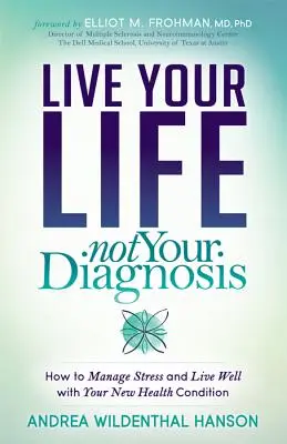 Leben Sie Ihr Leben, nicht Ihre Diagnose: Wie Sie Stress bewältigen und gut mit Ihrer neuen Krankheit leben können - Live Your Life, Not Your Diagnosis: How to Manage Stress and Live Well with Your New Health Condition