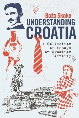 Kroatien verstehen: Eine Sammlung von Aufsätzen zur kroatischen Identität - Understanding Croatia: A Collection of Essays on Croatian Identity