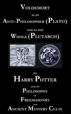 Voldemort als Anti-Philosoph (Platon) und als Ganzes (Plutarch): Über Harry Potter und seine Philosophie der Freimaurerei und antiker Mysterienkulte - Voldemort as an Anti-Philosopher (Plato) and as the Whole (Plutarch): On Harry Potter and its Philosophy of Freemasonry and Ancient Mystery Cults