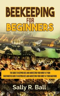 Imkerei für Anfänger: Der Leitfaden für die Haltung von Bienen und die Honigernte in Ihrem Hinterhof - Beekeeping For Beginners: The Guide To Keeping Bees And Harvesting Your Honey At Your Backyard