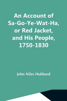 Ein Bericht über Sa-Go-Ye-Wat-Ha, oder Red Jacket, und seine Leute, 1750-1830 - An Account Of Sa-Go-Ye-Wat-Ha, Or Red Jacket, And His People, 1750-1830