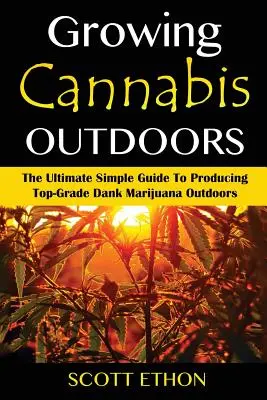 Cannabis: Cannabisanbau im Freien: Der ultimativ einfache Leitfaden zur Produktion von erstklassigem, dankbarem Marihuana im Freien - Cannabis: Growing Cannabis Outdoors: The Ultimate Simple Guide To Producing Top-Grade Dank Marijuana Outdoors