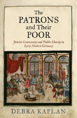 Die Mäzene und ihre Armen: Jüdische Gemeinde und öffentliche Wohltätigkeit im frühneuzeitlichen Deutschland - The Patrons and Their Poor: Jewish Community and Public Charity in Early Modern Germany