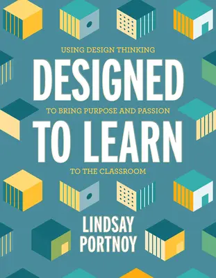 Entwickelt zum Lernen: Mit Design Thinking Sinn und Leidenschaft ins Klassenzimmer bringen - Designed to Learn: Using Design Thinking to Bring Purpose and Passion to the Classroom