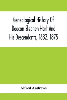 Genealogische Geschichte des Diakons Stephen Hart und seiner Nachkommen, 1632. 1875: Mit einer Einführung verschiedener Harts und ihrer Vorfahren, bis hin zu - Genealogical History Of Deacon Stephen Hart And His Descendants, 1632. 1875: With An Introduction Of Miscellaneous Harts And Their Progenitors, As Far