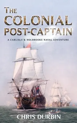 Der koloniale Post-Kapitän: Ein maritimes Abenteuer von Carlisle und Holbrooke - The Colonial Post-Captain: A Carlisle and Holbrooke Naval Adventure