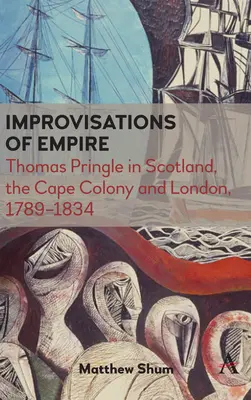 Improvisationen des Empire: Thomas Pringle in Schottland, der Kapkolonie und London, 1789-1834 - Improvisations of Empire: Thomas Pringle in Scotland, the Cape Colony and London, 1789-1834