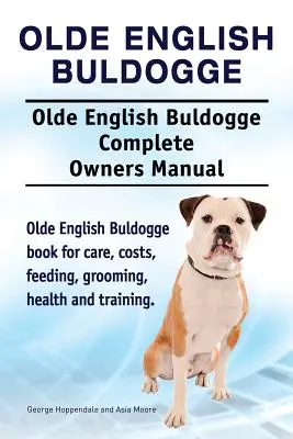 Olde English Bulldogge. Olde English Bulldogge Hund Vollständiges Handbuch für Besitzer. Olde English Bulldogge Buch für Pflege, Kosten, Fütterung, Pflege, Gesundheit und t - Olde English Bulldogge. Olde English Buldogge Dog Complete Owners Manual. Olde English Bulldogge book for care, costs, feeding, grooming, health and t