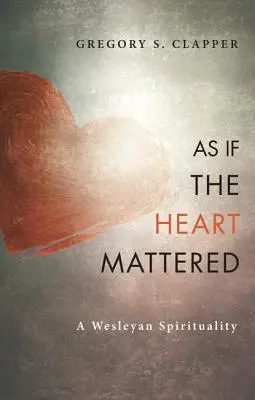 Als ob das Herz eine Rolle spielen würde: Eine wesleyanische Spiritualität - As If the Heart Mattered: A Wesleyan Spirituality