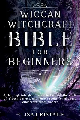 Wiccan Witchcraft Bible für Anfänger: Eine gründliche Einführung in die Welt des Wicca-Glaubens und Kräuterzauber für angehende Hexenmeister - Wiccan Witchcraft Bible for beginners: A thorough introductory guide through the world of Wiccan beliefs, and herbal spells for aspiring witchcraft pr