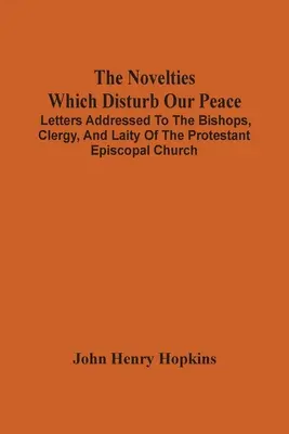 Die Neuerungen, die unseren Frieden stören: Briefe an die Bischöfe, den Klerus und die Laien der Protestantischen Episkopalkirche - The Novelties Which Disturb Our Peace: Letters Addressed To The Bishops, Clergy, And Laity Of The Protestant Episcopal Church