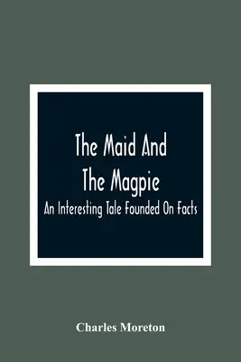 Das Dienstmädchen und die Elster: Eine interessante, auf Tatsachen beruhende Erzählung - The Maid And The Magpie: An Interesting Tale Founded On Facts