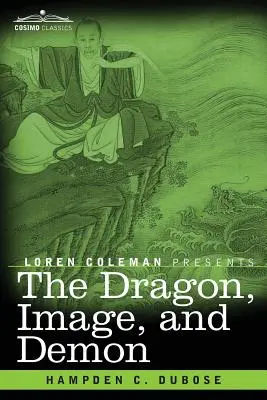 Der Drache, das Bild und der Dämon: Die drei Religionen Chinas: Konfuzianismus, Buddhismus und Taoismus - eine Darstellung der Mythologie, des Götzendienstes und der Dämonen - The Dragon, Image, and Demon: The Three Religions of China: Confucianism, Buddhism, and Taoism--Giving an Account of the Mythology, Idolatry, and De