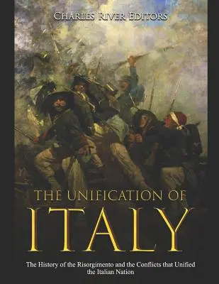 Die Einigung Italiens: Die Geschichte des Risorgimento und der Konflikte, die die italienische Nation einten - The Unification of Italy: The History of the Risorgimento and the Conflicts that Unified the Italian Nation