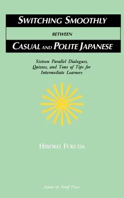 Sanftes Wechseln zwischen legerem und höflichem Japanisch: Sechzehn Dialoge, Quizfragen und jede Menge Tipps für Fortgeschrittene - Switching Smoothly between Casual and Polite Japanese: Sixteen Dialogues, Quizzes, and Tons of Tips for Intermediate Learners