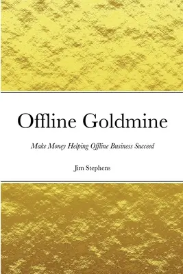 Offline-Goldmine: Geld verdienen und Offline-Geschäften zum Erfolg verhelfen - Offline Goldmine: Make Money Helping Offline Business Succeed