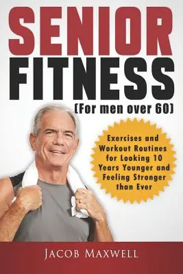 Senioren-Fitness (für Männer über 60): Übungen und Workout-Routinen, um 10 Jahre jünger auszusehen und sich stärker zu fühlen als je zuvor - Senior Fitness (for Men Over 60): Exercises and Workout Routines for Looking 10 Years Younger and Feeling Stronger than Ever