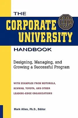 Das Handbuch zur Unternehmensuniversität: Entwurf, Verwaltung und Wachstum eines erfolgreichen Programms - The Corporate University Handbook: Designing, Managing, and Growing a Successful Program