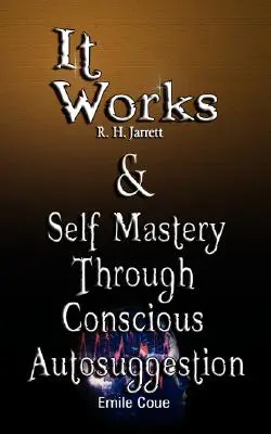 Es funktioniert von R. H. Jarrett UND Selbstbeherrschung durch bewusste Autosuggestion von Emile Coue - It Works by R. H. Jarrett AND Self Mastery Through Conscious Autosuggestion by Emile Coue