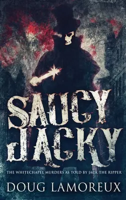 Saucy Jacky: Die Whitechapel-Morde aus der Sicht von Jack The Ripper - Saucy Jacky: The Whitechapel Murders As Told By Jack The Ripper