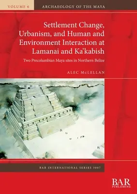 Siedlungswandel, Urbanismus und Interaktion zwischen Mensch und Umwelt in Lamanai und Ka'kabish: Zwei präkolumbianische Maya-Stätten in Nordbelize - Settlement Change, Urbanism, and Human and Environment Interaction at Lamanai and Ka'kabish: Two Precolumbian Maya sites in Northern Belize