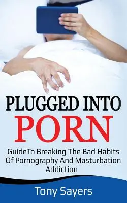 Plugged Into Porn: Leitfaden zur Überwindung der schlechten Gewohnheiten von Pornografie und Masturbation - Plugged Into Porn: Guide To Breaking The Bad Habits Of Pornography And Masturbation