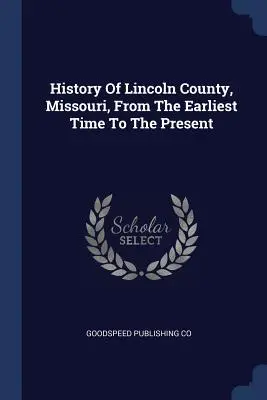 Geschichte von Lincoln County, Missouri, von der frühesten Zeit bis zur Gegenwart - History of Lincoln County, Missouri, from the Earliest Time to the Present