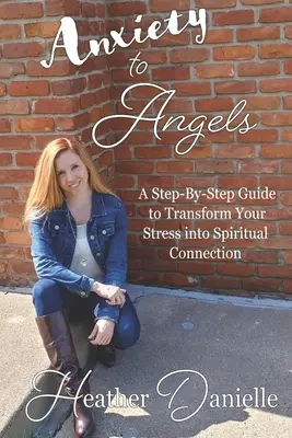 Von Ängsten zu Engeln: Eine Schritt-für-Schritt-Anleitung zur Umwandlung von Stress in spirituelle Verbindung - Anxiety to Angels: A Step-By-Step Guide to Transform Your Stress into Spiritual Connection
