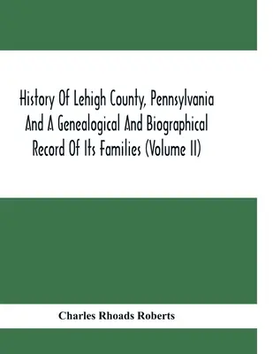 Geschichte der Grafschaft Lehigh, Pennsylvania, und eine genealogische und biographische Aufzeichnung ihrer Familien (Band Ii) - History Of Lehigh County, Pennsylvania And A Genealogical And Biographical Record Of Its Families (Volume Ii)