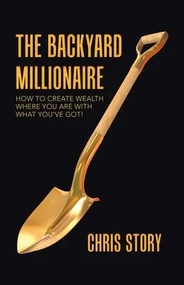 Der Hinterhof-Millionär: Wie Sie mit dem, was Sie haben, Reichtum schaffen, wo Sie sind! - The Backyard Millionaire: How to Create Wealth Where You Are with What You've Got!