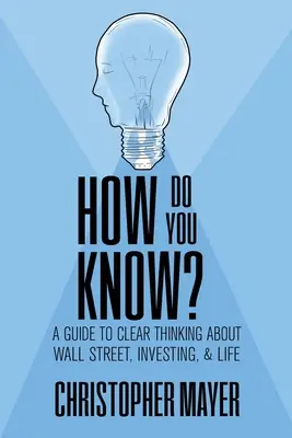 Woher wissen Sie das? Ein Leitfaden für klares Denken über die Wall Street, das Investieren und das Leben - How Do You Know? A Guide to Clear Thinking About Wall Street, Investing, and Life