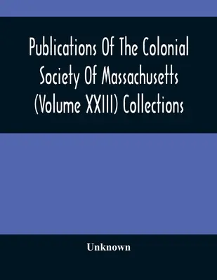 Veröffentlichungen der Kolonialgesellschaft von Massachusetts (Band XXIII) Sammlungen - Publications Of The Colonial Society Of Massachusetts (Volume XXIII) Collections