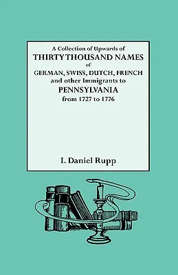 Eine Sammlung von bis zu dreißigtausend Namen von deutschen, schweizerischen, holländischen, französischen und anderen Einwanderern nach Pennsylvania von 1727 bis 1776 - A Collection of Upwards of Thirty Thousand Names of German, Swiss, Dutch, French and Other Immigrants to Pennsylvania from 1727 to 1776