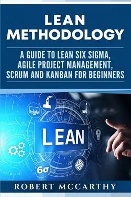 Schlanke Methodik: Ein Leitfaden zu Lean Six Sigma, Agilem Projektmanagement, Scrum und Kanban für Einsteiger - Lean Methodology: A Guide to Lean Six Sigma, Agile Project Management, Scrum and Kanban for Beginners