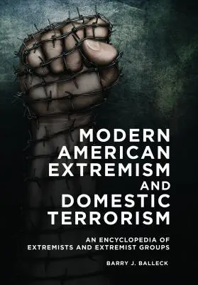 Moderner amerikanischer Extremismus und inländischer Terrorismus: Eine Enzyklopädie der Extremisten und extremistischen Gruppen - Modern American Extremism and Domestic Terrorism: An Encyclopedia of Extremists and Extremist Groups