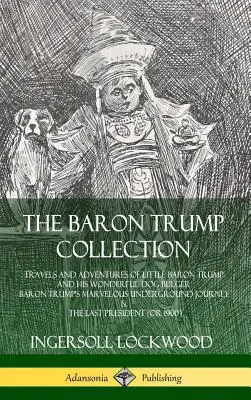 Die Baron Trump Sammlung: Die Reisen und Abenteuer des kleinen Baron Trump und seines wunderbaren Hundes Bulger, Baron Trumps wundersame Reise in den Untergrund - The Baron Trump Collection: Travels and Adventures of Little Baron Trump and his Wonderful Dog Bulger, Baron Trump's Marvelous Underground Journey