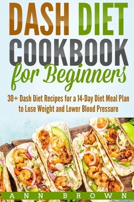 Dash-Diät-Kochbuch für Einsteiger: Mehr als 30 Dash-Diät-Rezepte für einen 14-Tage-Mahlzeitenplan zum Abnehmen und Senken des Blutdrucks - Dash Diet Cookbook for Beginners: 30+ Dash Diet Recipes for a 14-Day Meal Plan to Lose Weight and Lower Blood Pressure