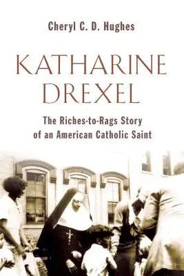 Katharine Drexel: Die Geschichte einer amerikanischen katholischen Heiligen, die vom Reichtum in die Lumpen kam - Katharine Drexel: The Riches-To-Rags Life Story of an American Catholic Saint