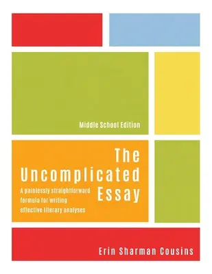 Der unkomplizierte Aufsatz: Eine schmerzlos unkomplizierte Formel für das Verfassen effektiver literarischer Analysen (Mittelstufenausgabe) - The Uncomplicated Essay: A Painlessly Straightforward Formula for Writing Effective Literary Analyses (Middle School Edition)