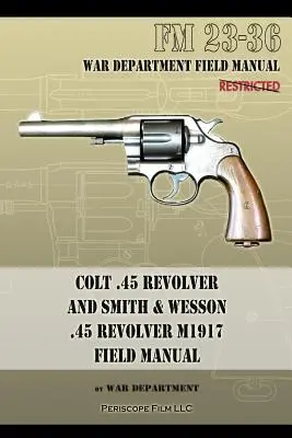 Colt .45 Revolver und Smith & Wesson .45 Revolver M1917 Field Manual: FM 23-36 - Colt .45 Revolver and Smith & Wesson .45 Revolver M1917 Field Manual: FM 23-36