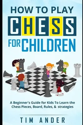 Wie man Schach für Kinder spielt: Ein Anfängerleitfaden für Kinder zum Erlernen der Schachfiguren, des Bretts, der Regeln und der Strategie - How to Play Chess for Children: A Beginner's Guide for Kids To Learn the Chess Pieces, Board, Rules, & Strategy