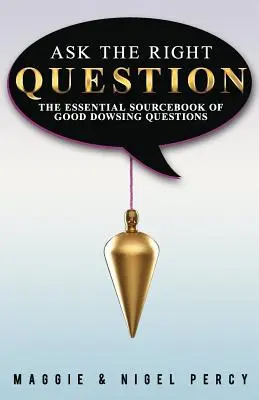 Die richtige Frage stellen: Das unverzichtbare Quellenbuch für gute Wünschelrutengängerfragen - Ask The Right Question: The Essential Sourcebook Of Good Dowsing Questions