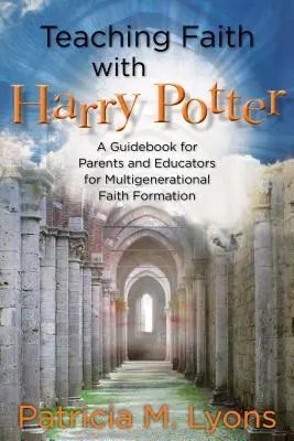 Glauben lehren mit Harry Potter: Ein Leitfaden für Eltern und Pädagogen für eine generationenübergreifende Glaubenserziehung - Teaching Faith with Harry Potter: A Guidebook for Parents and Educators for Multigenerational Faith Formation