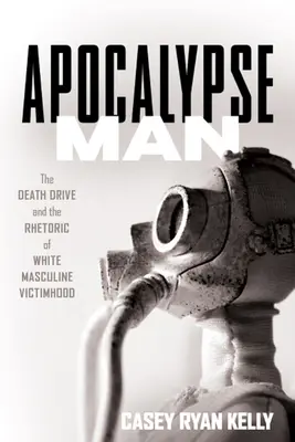 Apokalypse Mann: Der Todestrieb und die Rhetorik des weißen, männlichen Opferdaseins - Apocalypse Man: The Death Drive and the Rhetoric of White Masculine Victimhood