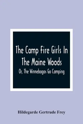 Die Lagerfeuer-Mädchen in den Wäldern von Maine; oder: Die Winnebagos gehen campen - The Camp Fire Girls In The Maine Woods; Or, The Winnebagos Go Camping