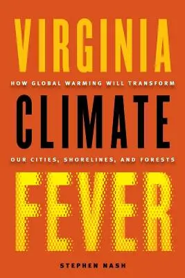 Virginia Klimafieber: Wie die globale Erwärmung unsere Städte, Küsten und Wälder verändern wird - Virginia Climate Fever: How Global Warming Will Transform Our Cities, Shorelines, and Forests
