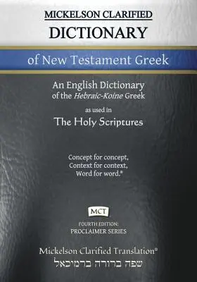 Mickelson Clarified Dictionary of New Testament Greek, MCT: Ein hebräisch-koine Griechisch-Englisch-Wörterbuch des Clarified Textus Receptus - Mickelson Clarified Dictionary of New Testament Greek, MCT: A Hebraic-Koine Greek to English Dictionary of the Clarified Textus Receptus