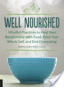 Gut genährt: Achtsame Praktiken, um Ihre Beziehung zum Essen zu heilen, Ihr ganzes Selbst zu nähren und Überessen zu beenden - Well Nourished: Mindful Practices to Heal Your Relationship with Food, Feed Your Whole Self, and End Overeating
