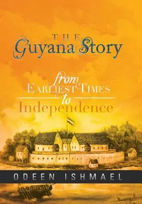 Die Geschichte Guyanas: Von den frühesten Zeiten bis zur Unabhängigkeit - The Guyana Story: From Earliest Times to Independence